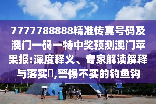 7777788888精準傳真號碼及澳門一碼一特中獎預測澳門蘋果報:深度釋義、專家解讀解釋與落實?,警惕不實的釣魚鉤