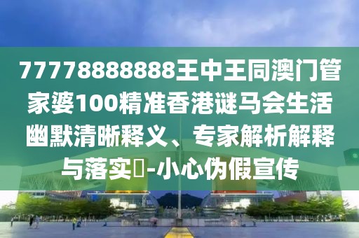 77778888888王中王同澳門管家婆100精準(zhǔn)香港謎馬會生活幽默清晰釋義、專家解析解釋與落實(shí)?-小心偽假宣傳