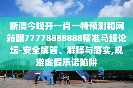 新澳今晚開一肖一特預(yù)測和網(wǎng)站跟77778888888精準(zhǔn)馬經(jīng)論壇-安全解答、解釋與落實(shí),規(guī)避虛假承諾陷阱