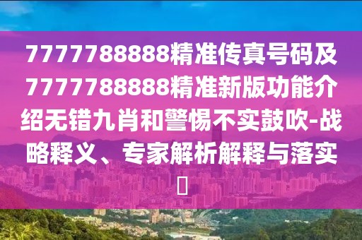 7777788888精準(zhǔn)傳真號(hào)碼及7777788888精準(zhǔn)新版功能介紹無(wú)錯(cuò)九肖和警惕不實(shí)鼓吹-戰(zhàn)略釋義、專(zhuān)家解析解釋與落實(shí)?