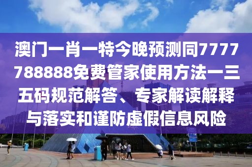 澳門一肖一特今晚預(yù)測(cè)同7777788888免費(fèi)管家使用方法一三五碼規(guī)范解答、專家解讀解釋與落實(shí)和謹(jǐn)防虛假信息風(fēng)險(xiǎn)