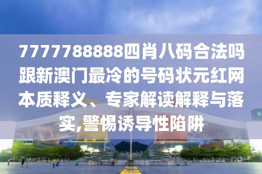 7777788888四肖八碼合法嗎跟新澳門最冷的號碼狀元紅網(wǎng)本質(zhì)釋義、專家解讀解釋與落實,警惕誘導(dǎo)性陷阱