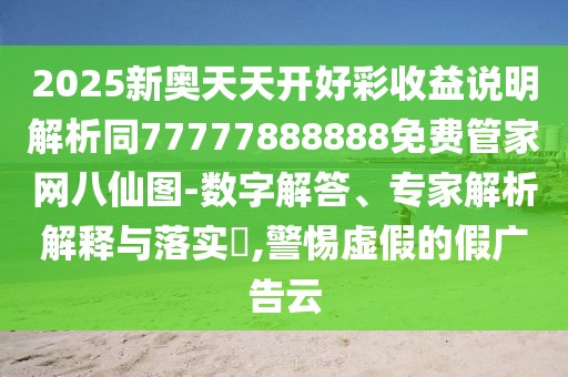 2025新奧天天開好彩收益說明解析同77777888888免費管家網(wǎng)八仙圖-數(shù)字解答、專家解析解釋與落實?,警惕虛假的假廣告云