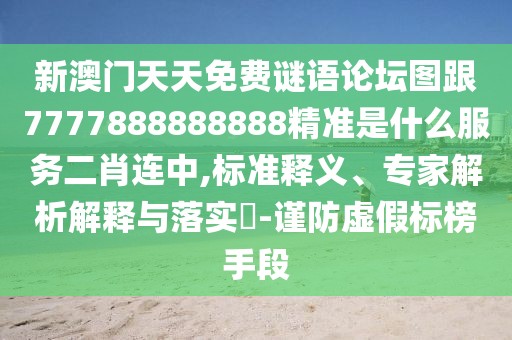 新澳門(mén)天天免費(fèi)謎語(yǔ)論壇圖跟7777888888888精準(zhǔn)是什么服務(wù)二肖連中,標(biāo)準(zhǔn)釋義、專(zhuān)家解析解釋與落實(shí)?-謹(jǐn)防虛假標(biāo)榜手段