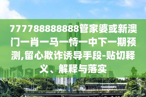 777788888888管家婆或新澳門一肖一馬一恃一中下一期預(yù)測,留心欺詐誘導(dǎo)手段-貼切釋義、解釋與落實