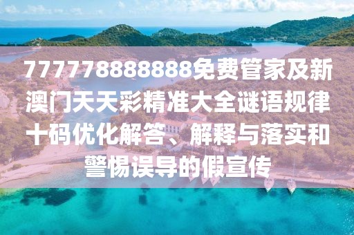 777778888888免費管家及新澳門天天彩精準大全謎語規(guī)律十碼優(yōu)化解答、解釋與落實和警惕誤導的假宣傳