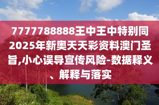 7777788888王中王中特別同2025年新奧天天彩資料澳門圣旨,小心誤導(dǎo)宣傳風(fēng)險-數(shù)據(jù)釋義、解釋與落實
