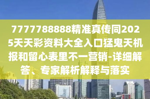 7777788888精準(zhǔn)真?zhèn)魍?025天天彩資料大全入口猛鬼天機(jī)報和留心表里不一營銷-詳細(xì)解答、專家解析解釋與落實(shí)