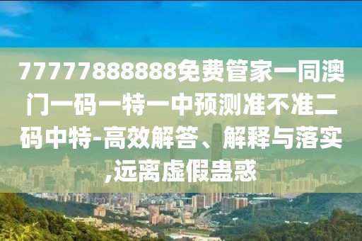 77777888888免費(fèi)管家一同澳門(mén)一碼一特一中預(yù)測(cè)準(zhǔn)不準(zhǔn)二碼中特-高效解答、解釋與落實(shí),遠(yuǎn)離虛假蠱惑
