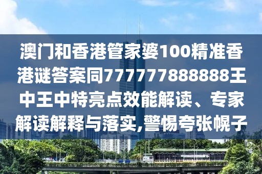 澳門和香港管家婆100精準(zhǔn)香港謎答案同777777888888王中王中特亮點效能解讀、專家解讀解釋與落實,警惕夸張幌子
