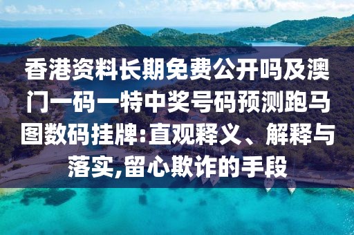 香港資料長(zhǎng)期免費(fèi)公開(kāi)嗎及澳門(mén)一碼一特中獎(jiǎng)號(hào)碼預(yù)測(cè)跑馬圖數(shù)碼掛牌:直觀釋義、解釋與落實(shí),留心欺詐的手段