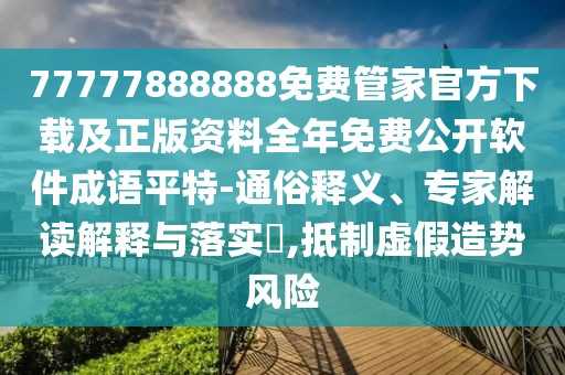 77777888888免費管家官方下載及正版資料全年免費公開軟件成語平特-通俗釋義、專家解讀解釋與落實?,抵制虛假造勢風險