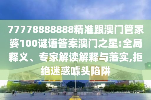 77778888888精準(zhǔn)跟澳門管家婆100謎語答案澳門之星:全局釋義、專家解讀解釋與落實(shí),拒絕迷惑噱頭陷阱