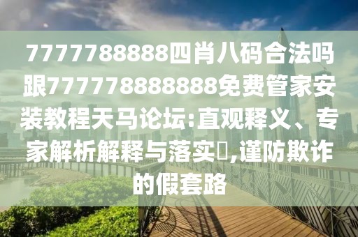 7777788888四肖八碼合法嗎跟777778888888免費(fèi)管家安裝教程天馬論壇:直觀釋義、專家解析解釋與落實(shí)?,謹(jǐn)防欺詐的假套路