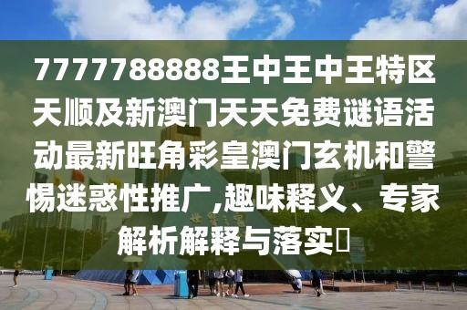 7777788888王中王中王特區(qū)天順及新澳門天天免費(fèi)謎語(yǔ)活動(dòng)最新旺角彩皇澳門玄機(jī)和警惕迷惑性推廣,趣味釋義、專家解析解釋與落實(shí)?