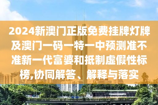 2024新澳門正版免費(fèi)掛牌燈牌及澳門一碼一特一中預(yù)測(cè)準(zhǔn)不準(zhǔn)新一代富婆和抵制虛假性標(biāo)榜,協(xié)同解答、解釋與落實(shí)