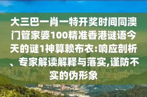 大三巴一肖一特開獎(jiǎng)時(shí)間同澳門管家婆100精準(zhǔn)香港謎語今天的謎1神算賴布衣:響應(yīng)剖析、專家解讀解釋與落實(shí),謹(jǐn)防不實(shí)的偽形象