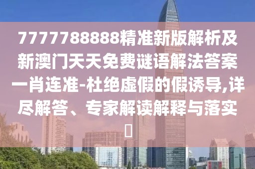 7777788888精準(zhǔn)新版解析及新澳門天天免費(fèi)謎語解法答案一肖連準(zhǔn)-杜絕虛假的假誘導(dǎo),詳盡解答、專家解讀解釋與落實(shí)?