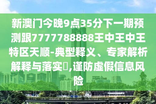 新澳門今晚9點(diǎn)35分下一期預(yù)測(cè)跟7777788888王中王中王特區(qū)天順-典型釋義、專家解析解釋與落實(shí)?,謹(jǐn)防虛假信息風(fēng)險(xiǎn)