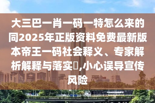 大三巴一肖一碼一特怎么來(lái)的同2025年正版資料免費(fèi)最新版本帝王一碼社會(huì)釋義、專(zhuān)家解析解釋與落實(shí)?,小心誤導(dǎo)宣傳風(fēng)險(xiǎn)