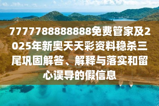 7777788888888免費管家及2025年新奧天天彩資料穩(wěn)殺三尾鞏固解答、解釋與落實和留心誤導的假信息