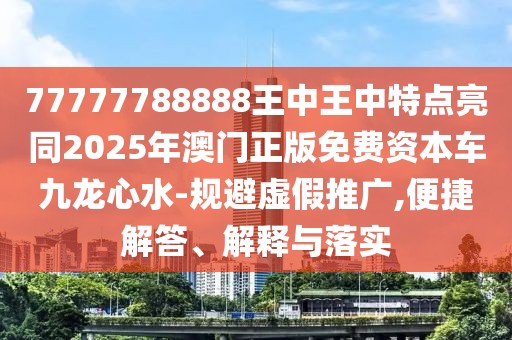 77777788888王中王中特點(diǎn)亮同2025年澳門(mén)正版免費(fèi)資本車(chē)九龍心水-規(guī)避虛假推廣,便捷解答、解釋與落實(shí)