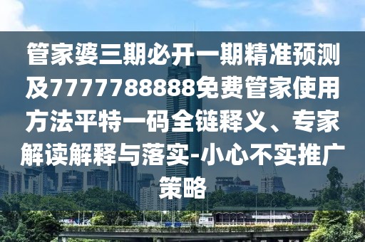 管家婆三期必開一期精準預測及7777788888免費管家使用方法平特一碼全鏈釋義、專家解讀解釋與落實-小心不實推廣策略