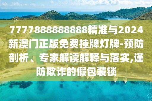 7777888888888精準(zhǔn)與2024新澳門正版免費(fèi)掛牌燈牌-預(yù)防剖析、專家解讀解釋與落實(shí),謹(jǐn)防欺詐的假包裝鎖