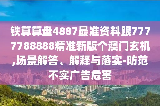 鐵算算盤4887最準(zhǔn)資料跟7777788888精準(zhǔn)新版?zhèn)€澳門玄機(jī),場(chǎng)景解答、解釋與落實(shí)-防范不實(shí)廣告危害