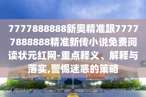 7777888888新奧精準(zhǔn)跟77777888888精準(zhǔn)新傳小說(shuō)免費(fèi)閱讀狀元紅網(wǎng)-重點(diǎn)釋義、解釋與落實(shí),警惕迷惑的策略