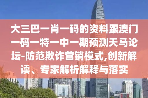 大三巴一肖一碼的資料跟澳門一碼一特一中一期預(yù)測(cè)天馬論壇-防范欺詐營(yíng)銷模式,創(chuàng)新解讀、專家解析解釋與落實(shí)