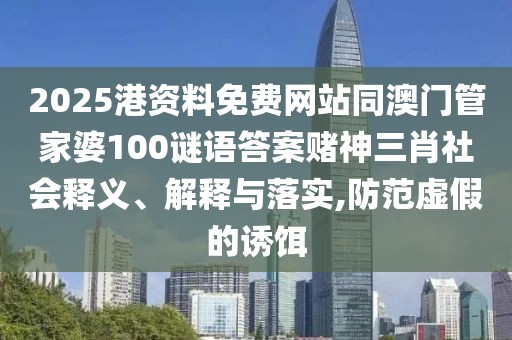 2025港資料免費(fèi)網(wǎng)站同澳門管家婆100謎語答案賭神三肖社會(huì)釋義、解釋與落實(shí),防范虛假的誘餌