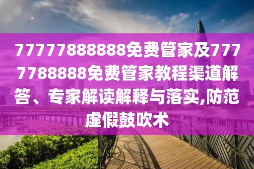 77777888888免費(fèi)管家及7777788888免費(fèi)管家教程渠道解答、專家解讀解釋與落實(shí),防范虛假鼓吹術(shù)
