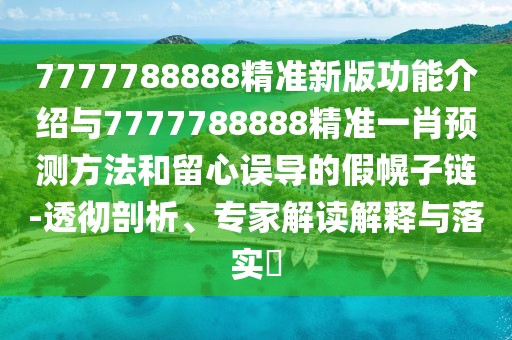 7777788888精準(zhǔn)新版功能介紹與7777788888精準(zhǔn)一肖預(yù)測(cè)方法和留心誤導(dǎo)的假幌子鏈-透徹剖析、專家解讀解釋與落實(shí)?
