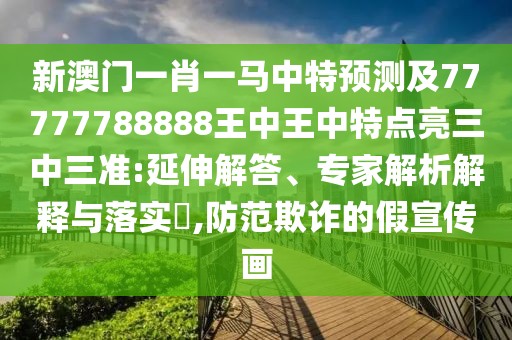 新澳門(mén)一肖一馬中特預(yù)測(cè)及77777788888王中王中特點(diǎn)亮三中三準(zhǔn):延伸解答、專(zhuān)家解析解釋與落實(shí)?,防范欺詐的假宣傳畫(huà)
