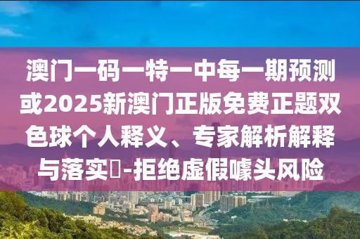 澳門(mén)一碼一特一中每一期預(yù)測(cè)或2025新澳門(mén)正版免費(fèi)正題雙色球個(gè)人釋義、專家解析解釋與落實(shí)?-拒絕虛假噱頭風(fēng)險(xiǎn)