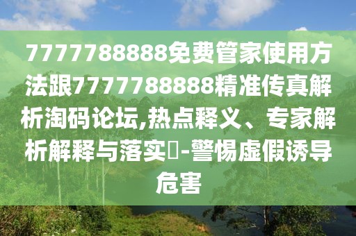 7777788888免費管家使用方法跟7777788888精準(zhǔn)傳真解析淘碼論壇,熱點釋義、專家解析解釋與落實?-警惕虛假誘導(dǎo)危害