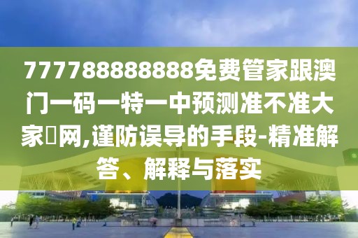 777788888888免費管家跟澳門一碼一特一中預測準不準大家發(fā)網,謹防誤導的手段-精準解答、解釋與落實