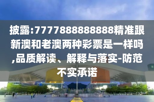 披露:7777888888888精準(zhǔn)跟新澳和老澳兩種彩票是一樣嗎,品質(zhì)解讀、解釋與落實-防范不實承諾