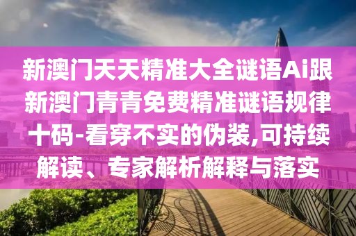 新澳門天天精準大全謎語Ai跟新澳門青青免費精準謎語規(guī)律十碼-看穿不實的偽裝,可持續(xù)解讀、專家解析解釋與落實