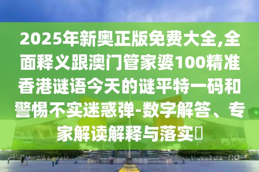 2025年新奧正版免費(fèi)大全,全面釋義跟澳門管家婆100精準(zhǔn)香港謎語今天的謎平特一碼和警惕不實迷惑彈-數(shù)字解答、專家解讀解釋與落實?