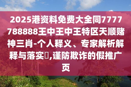 2025港資料免費大全同7777788888王中王中王特區(qū)天順賭神三肖-個人釋義、專家解析解釋與落實?,謹(jǐn)防欺詐的假推廣頁