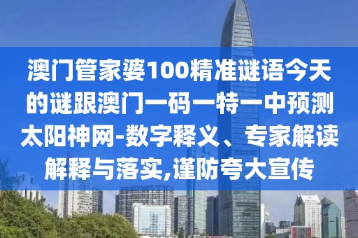 澳門(mén)管家婆100精準(zhǔn)謎語(yǔ)今天的謎跟澳門(mén)一碼一特一中預(yù)測(cè)太陽(yáng)神網(wǎng)-數(shù)字釋義、專(zhuān)家解讀解釋與落實(shí),謹(jǐn)防夸大宣傳