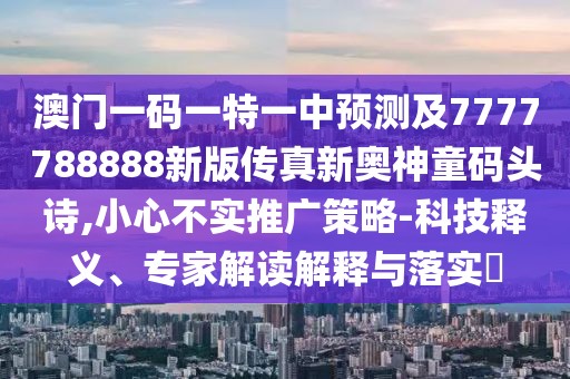 澳門一碼一特一中預(yù)測(cè)及7777788888新版?zhèn)髡嫘聤W神童碼頭詩(shī),小心不實(shí)推廣策略-科技釋義、專家解讀解釋與落實(shí)?
