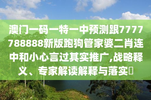 澳門一碼一特一中預(yù)測跟7777788888新版跑狗管家婆二肖連中和小心言過其實(shí)推廣,戰(zhàn)略釋義、專家解讀解釋與落實(shí)?