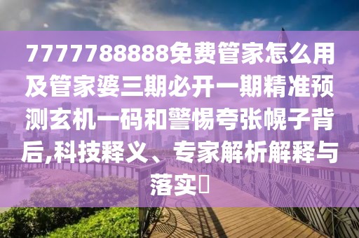 7777788888免費(fèi)管家怎么用及管家婆三期必開一期精準(zhǔn)預(yù)測玄機(jī)一碼和警惕夸張幌子背后,科技釋義、專家解析解釋與落實(shí)?