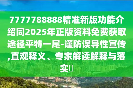 7777788888精準(zhǔn)新版功能介紹同2025年正版資料免費(fèi)獲取途徑平特一尾-謹(jǐn)防誤導(dǎo)性宣傳,直觀釋義、專(zhuān)家解讀解釋與落實(shí)?