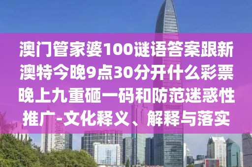 澳門管家婆100謎語答案跟新澳特今晚9點(diǎn)30分開什么彩票晚上九重砸一碼和防范迷惑性推廣-文化釋義、解釋與落實(shí)