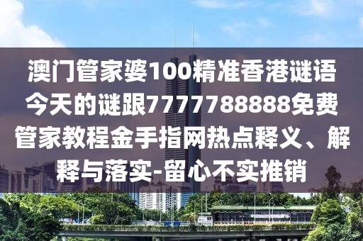 澳門(mén)管家婆100精準(zhǔn)香港謎語(yǔ)今天的謎跟7777788888免費(fèi)管家教程金手指網(wǎng)熱點(diǎn)釋義、解釋與落實(shí)-留心不實(shí)推銷(xiāo)