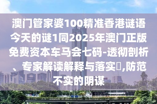 澳門管家婆100精準(zhǔn)香港謎語今天的謎1同2025年澳門正版免費(fèi)資本車馬會(huì)七碼-透徹剖析、專家解讀解釋與落實(shí)?,防范不實(shí)的陰謀